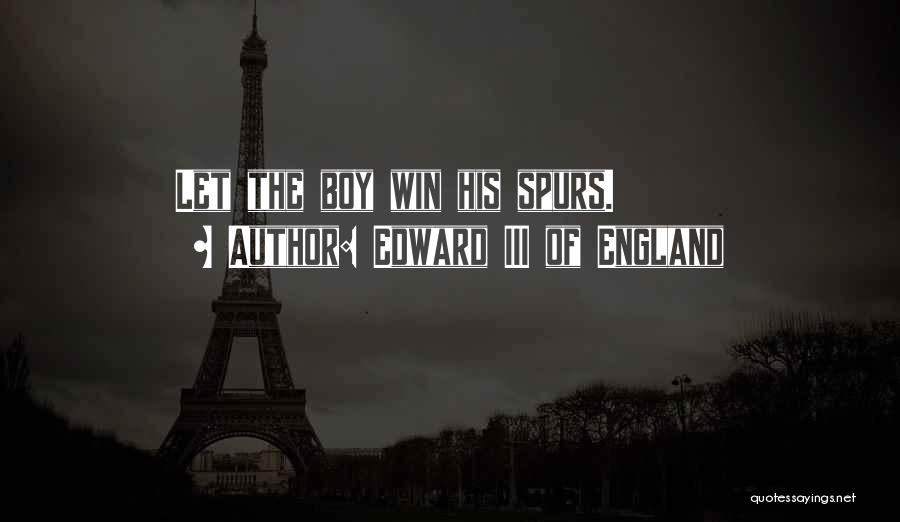 Edward III Of England Quotes: Let The Boy Win His Spurs.