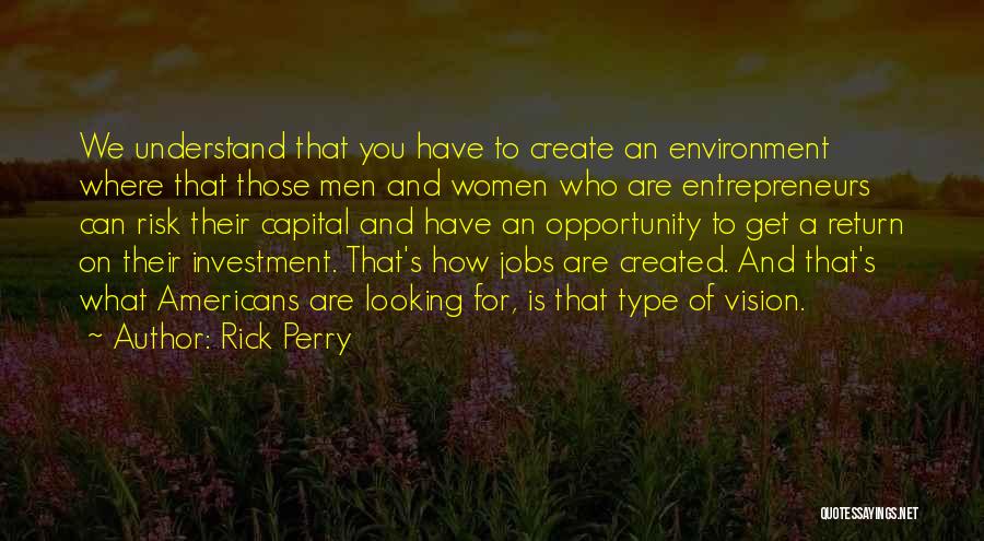 Rick Perry Quotes: We Understand That You Have To Create An Environment Where That Those Men And Women Who Are Entrepreneurs Can Risk