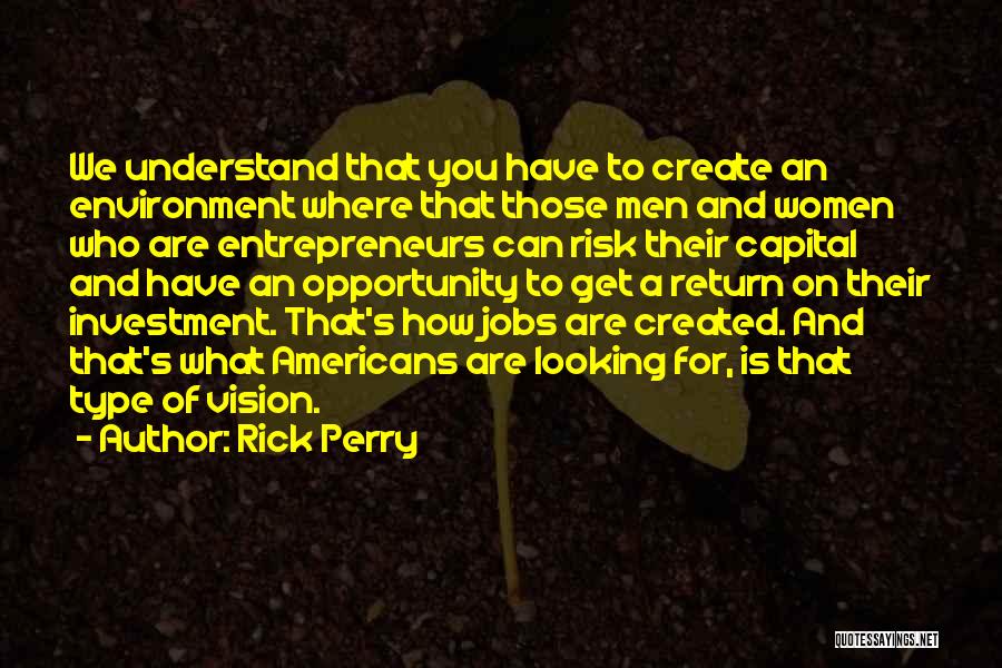 Rick Perry Quotes: We Understand That You Have To Create An Environment Where That Those Men And Women Who Are Entrepreneurs Can Risk