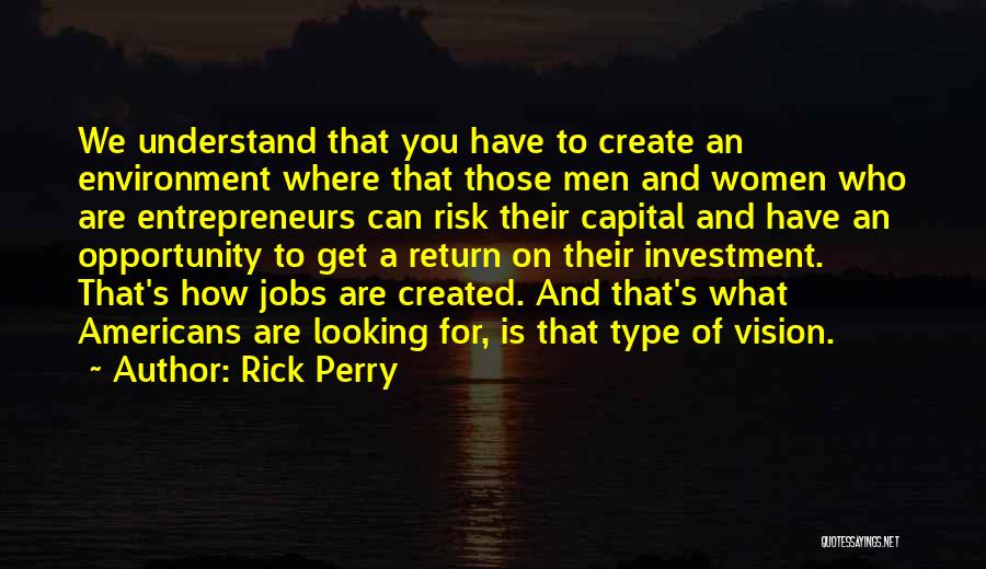 Rick Perry Quotes: We Understand That You Have To Create An Environment Where That Those Men And Women Who Are Entrepreneurs Can Risk