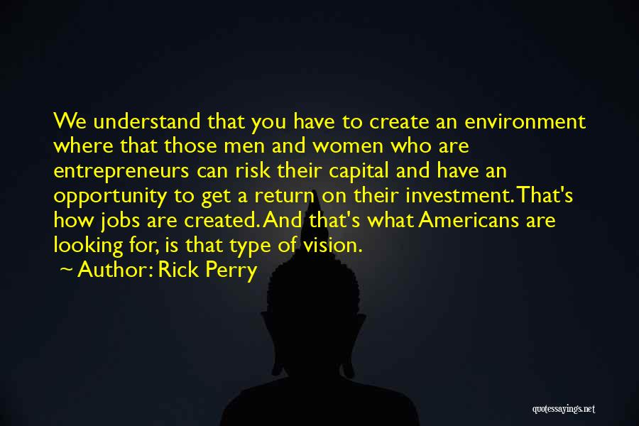 Rick Perry Quotes: We Understand That You Have To Create An Environment Where That Those Men And Women Who Are Entrepreneurs Can Risk