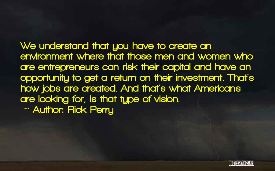 Rick Perry Quotes: We Understand That You Have To Create An Environment Where That Those Men And Women Who Are Entrepreneurs Can Risk