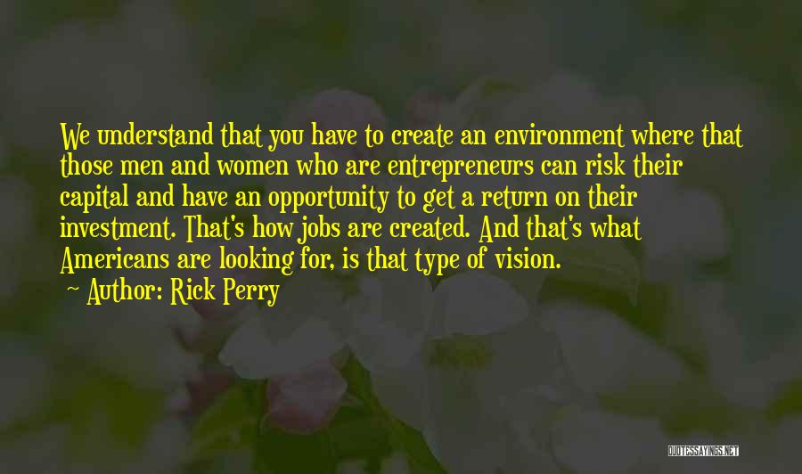 Rick Perry Quotes: We Understand That You Have To Create An Environment Where That Those Men And Women Who Are Entrepreneurs Can Risk