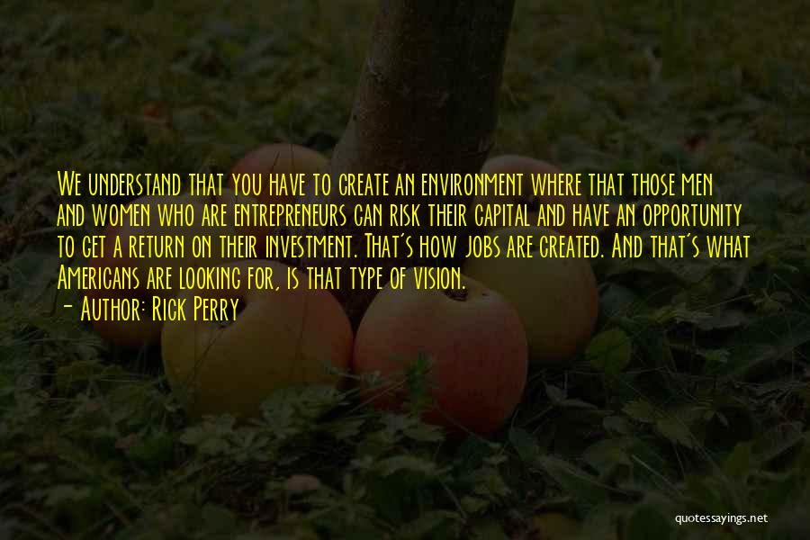 Rick Perry Quotes: We Understand That You Have To Create An Environment Where That Those Men And Women Who Are Entrepreneurs Can Risk