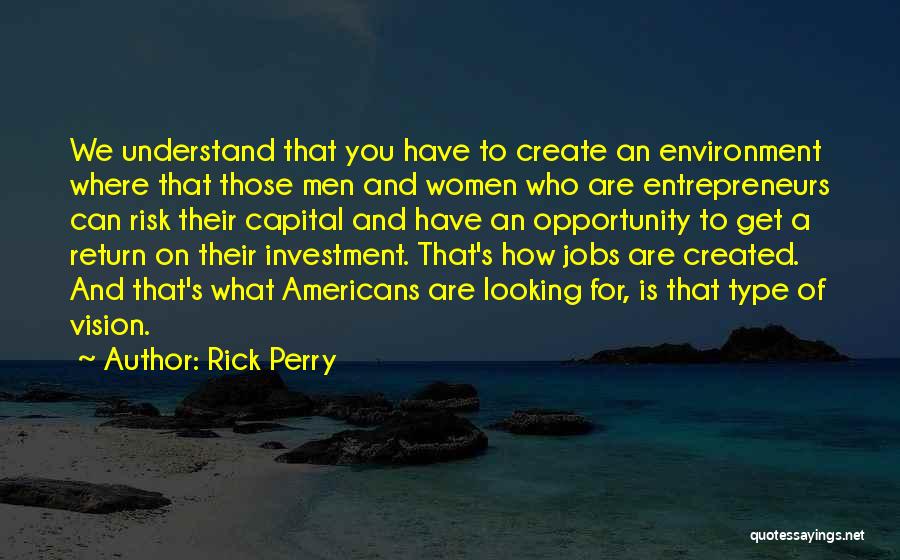 Rick Perry Quotes: We Understand That You Have To Create An Environment Where That Those Men And Women Who Are Entrepreneurs Can Risk