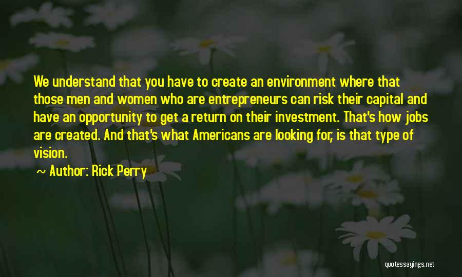 Rick Perry Quotes: We Understand That You Have To Create An Environment Where That Those Men And Women Who Are Entrepreneurs Can Risk