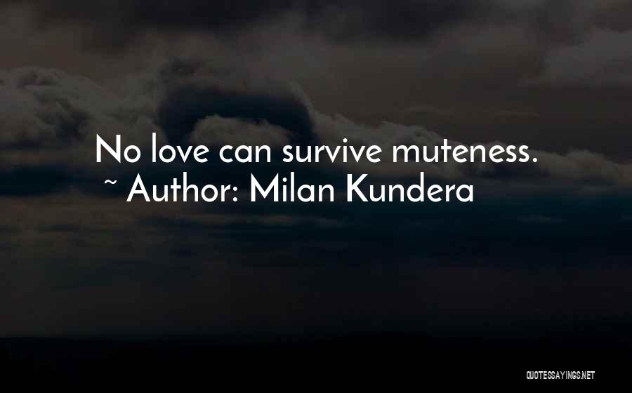 Milan Kundera Quotes: No Love Can Survive Muteness.