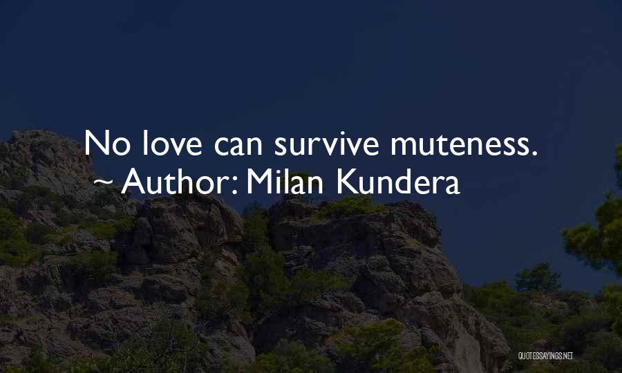 Milan Kundera Quotes: No Love Can Survive Muteness.
