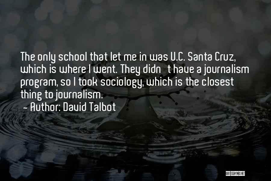 David Talbot Quotes: The Only School That Let Me In Was U.c. Santa Cruz, Which Is Where I Went. They Didn't Have A