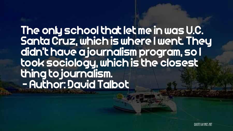 David Talbot Quotes: The Only School That Let Me In Was U.c. Santa Cruz, Which Is Where I Went. They Didn't Have A