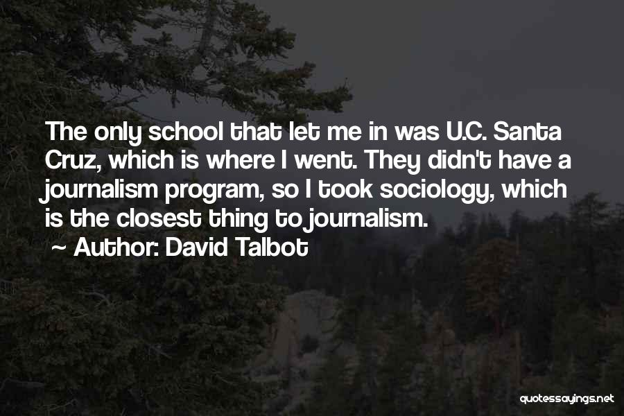 David Talbot Quotes: The Only School That Let Me In Was U.c. Santa Cruz, Which Is Where I Went. They Didn't Have A