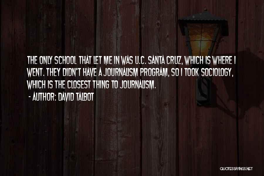 David Talbot Quotes: The Only School That Let Me In Was U.c. Santa Cruz, Which Is Where I Went. They Didn't Have A