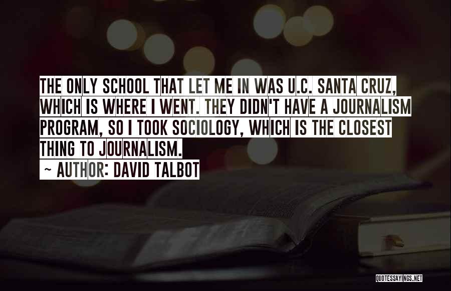 David Talbot Quotes: The Only School That Let Me In Was U.c. Santa Cruz, Which Is Where I Went. They Didn't Have A