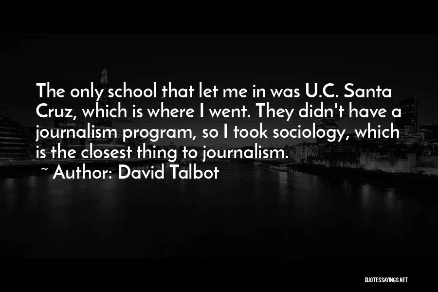 David Talbot Quotes: The Only School That Let Me In Was U.c. Santa Cruz, Which Is Where I Went. They Didn't Have A