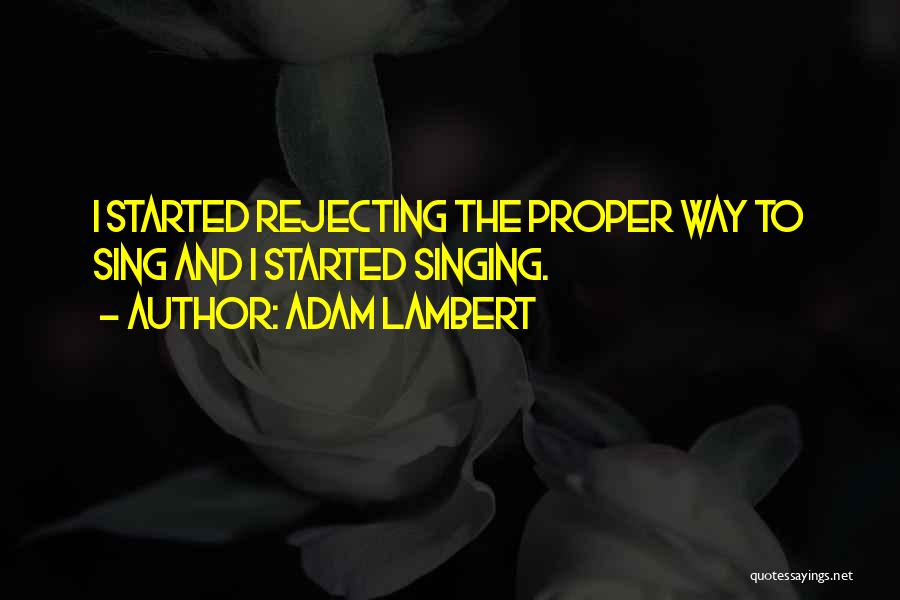 Adam Lambert Quotes: I Started Rejecting The Proper Way To Sing And I Started Singing.