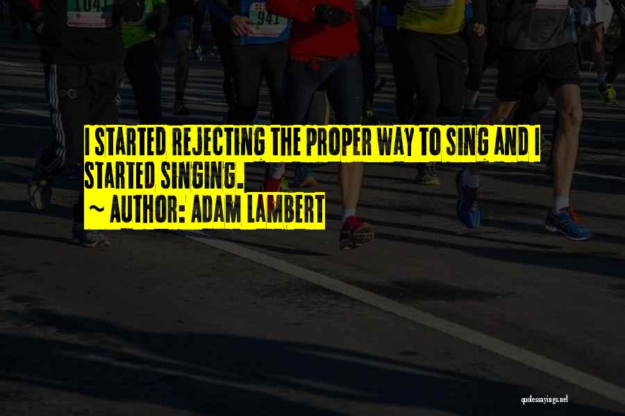 Adam Lambert Quotes: I Started Rejecting The Proper Way To Sing And I Started Singing.