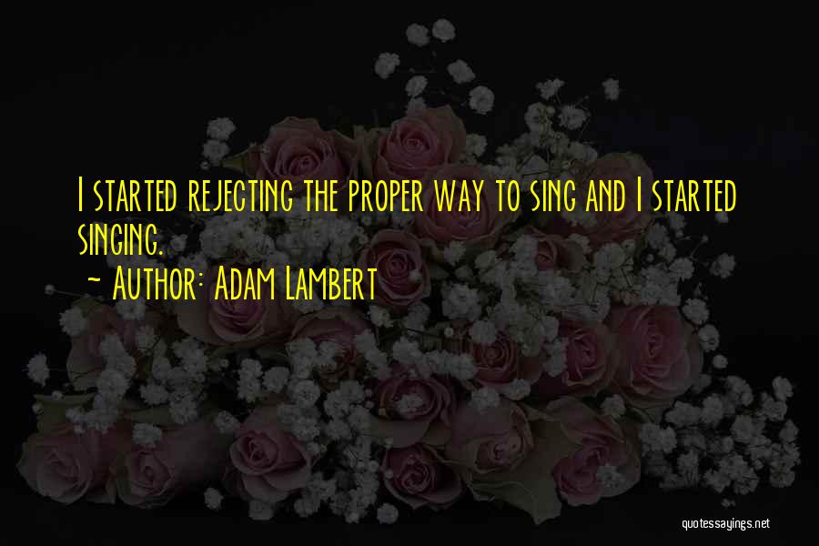 Adam Lambert Quotes: I Started Rejecting The Proper Way To Sing And I Started Singing.