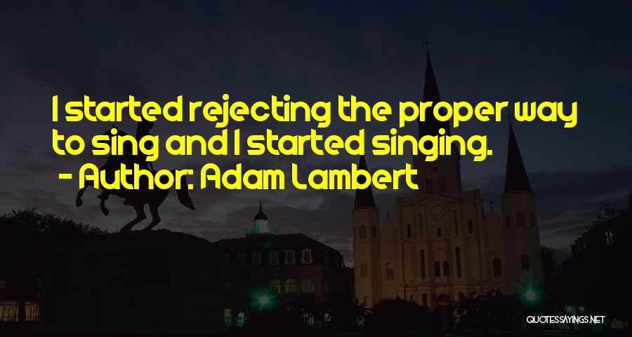 Adam Lambert Quotes: I Started Rejecting The Proper Way To Sing And I Started Singing.