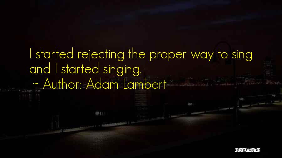 Adam Lambert Quotes: I Started Rejecting The Proper Way To Sing And I Started Singing.