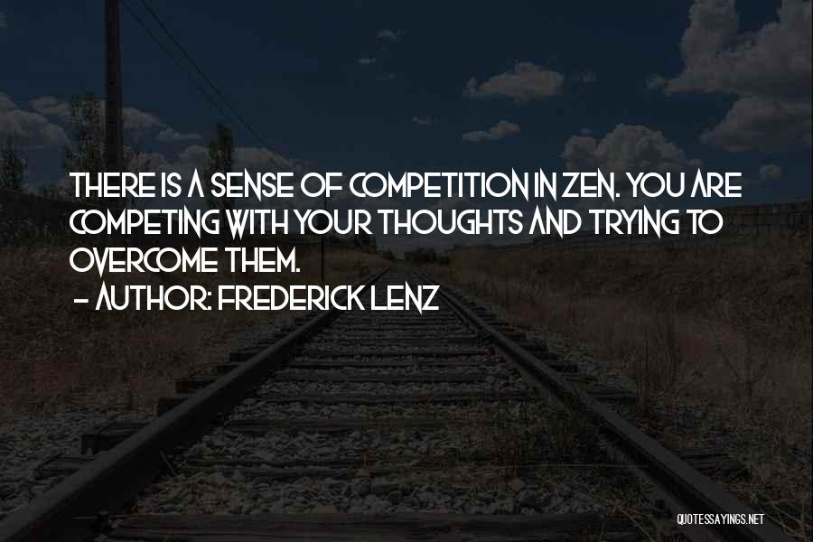 Frederick Lenz Quotes: There Is A Sense Of Competition In Zen. You Are Competing With Your Thoughts And Trying To Overcome Them.