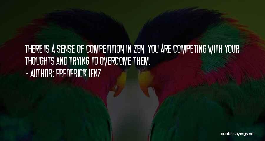 Frederick Lenz Quotes: There Is A Sense Of Competition In Zen. You Are Competing With Your Thoughts And Trying To Overcome Them.