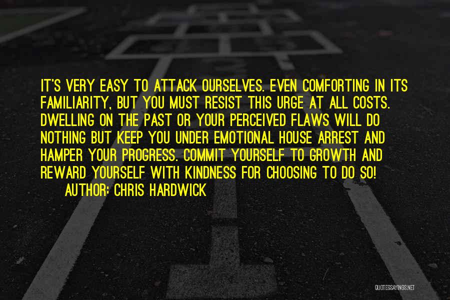 Chris Hardwick Quotes: It's Very Easy To Attack Ourselves. Even Comforting In Its Familiarity, But You Must Resist This Urge At All Costs.