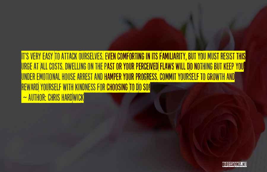 Chris Hardwick Quotes: It's Very Easy To Attack Ourselves. Even Comforting In Its Familiarity, But You Must Resist This Urge At All Costs.