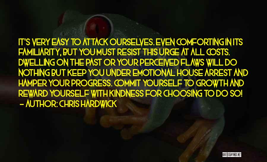 Chris Hardwick Quotes: It's Very Easy To Attack Ourselves. Even Comforting In Its Familiarity, But You Must Resist This Urge At All Costs.