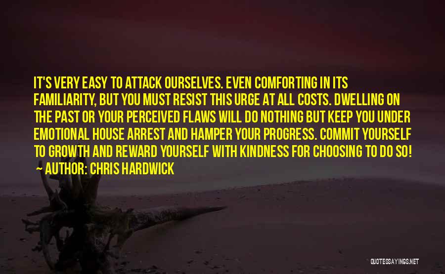 Chris Hardwick Quotes: It's Very Easy To Attack Ourselves. Even Comforting In Its Familiarity, But You Must Resist This Urge At All Costs.