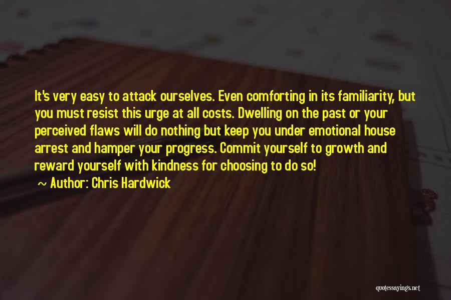 Chris Hardwick Quotes: It's Very Easy To Attack Ourselves. Even Comforting In Its Familiarity, But You Must Resist This Urge At All Costs.