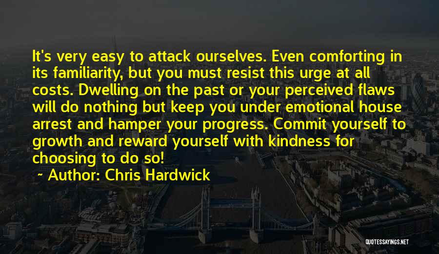 Chris Hardwick Quotes: It's Very Easy To Attack Ourselves. Even Comforting In Its Familiarity, But You Must Resist This Urge At All Costs.