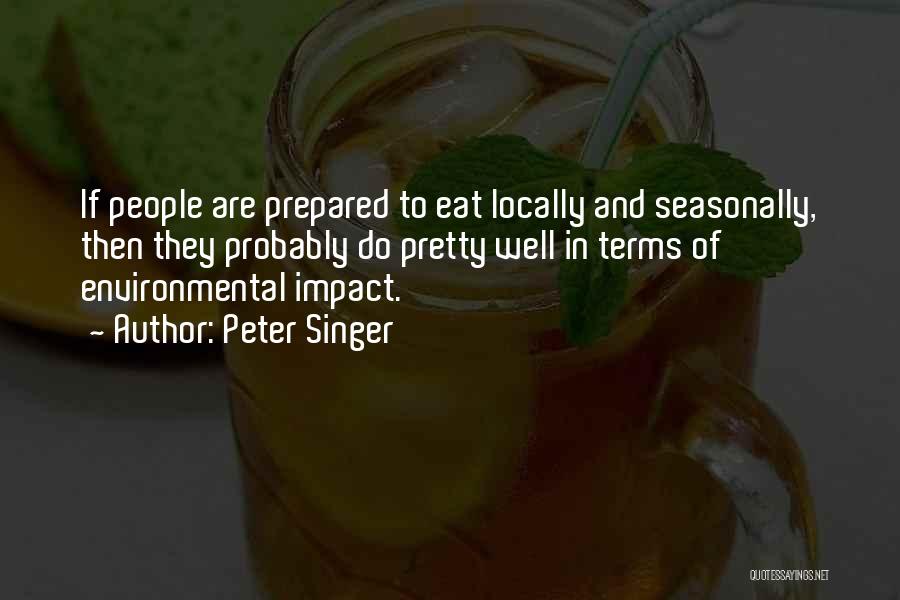 Peter Singer Quotes: If People Are Prepared To Eat Locally And Seasonally, Then They Probably Do Pretty Well In Terms Of Environmental Impact.
