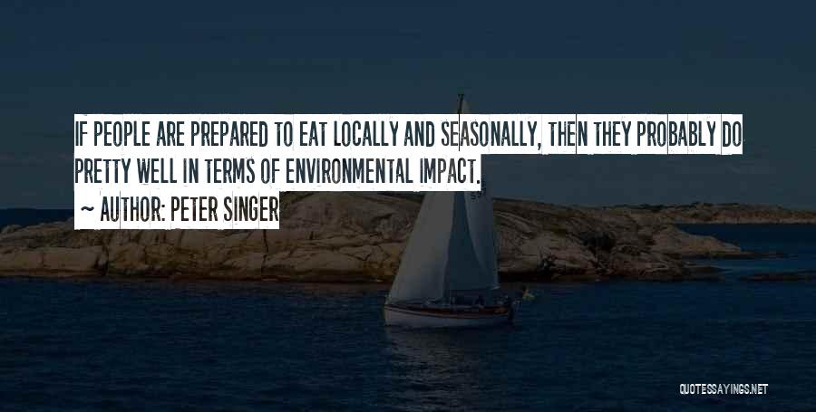 Peter Singer Quotes: If People Are Prepared To Eat Locally And Seasonally, Then They Probably Do Pretty Well In Terms Of Environmental Impact.