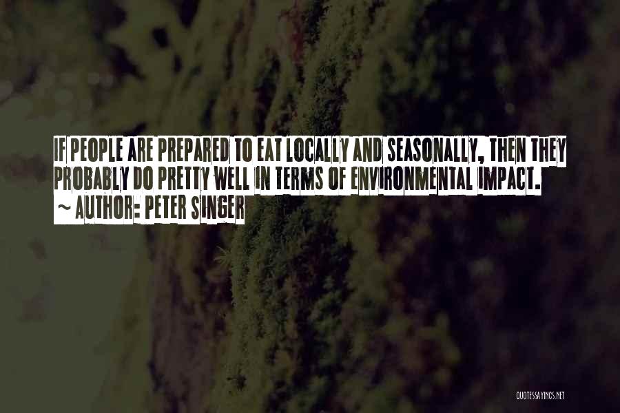 Peter Singer Quotes: If People Are Prepared To Eat Locally And Seasonally, Then They Probably Do Pretty Well In Terms Of Environmental Impact.