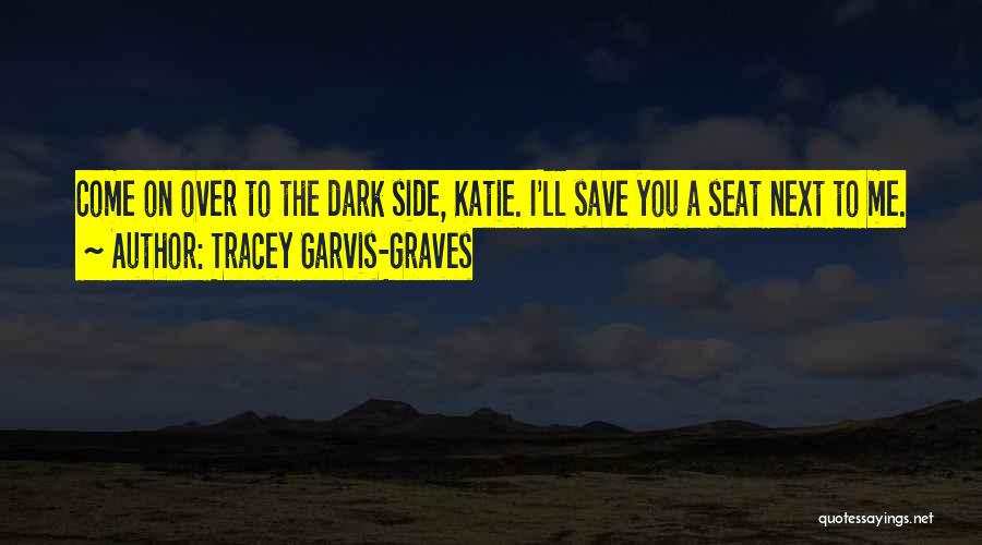 Tracey Garvis-Graves Quotes: Come On Over To The Dark Side, Katie. I'll Save You A Seat Next To Me.