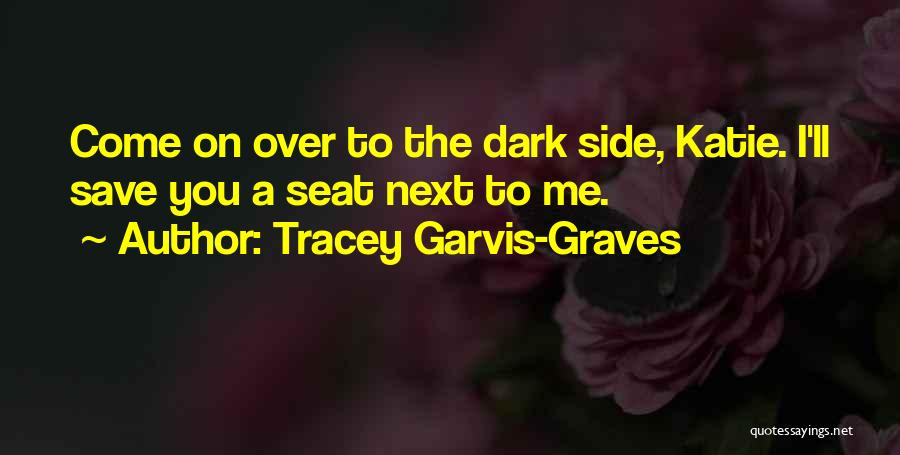 Tracey Garvis-Graves Quotes: Come On Over To The Dark Side, Katie. I'll Save You A Seat Next To Me.