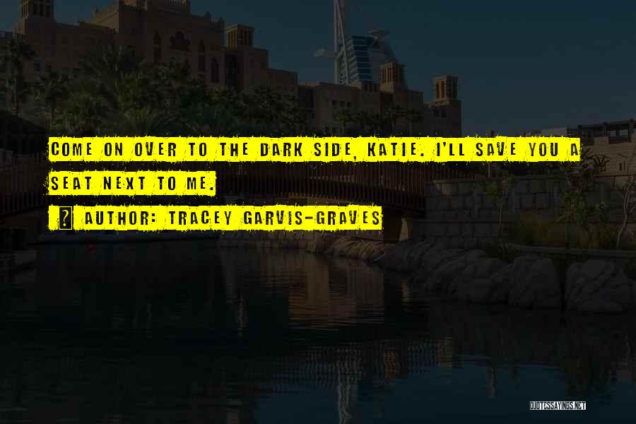 Tracey Garvis-Graves Quotes: Come On Over To The Dark Side, Katie. I'll Save You A Seat Next To Me.