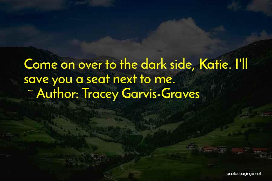 Tracey Garvis-Graves Quotes: Come On Over To The Dark Side, Katie. I'll Save You A Seat Next To Me.