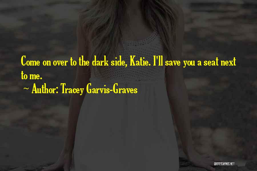 Tracey Garvis-Graves Quotes: Come On Over To The Dark Side, Katie. I'll Save You A Seat Next To Me.