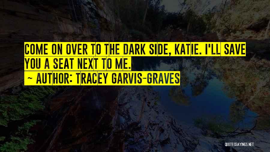 Tracey Garvis-Graves Quotes: Come On Over To The Dark Side, Katie. I'll Save You A Seat Next To Me.