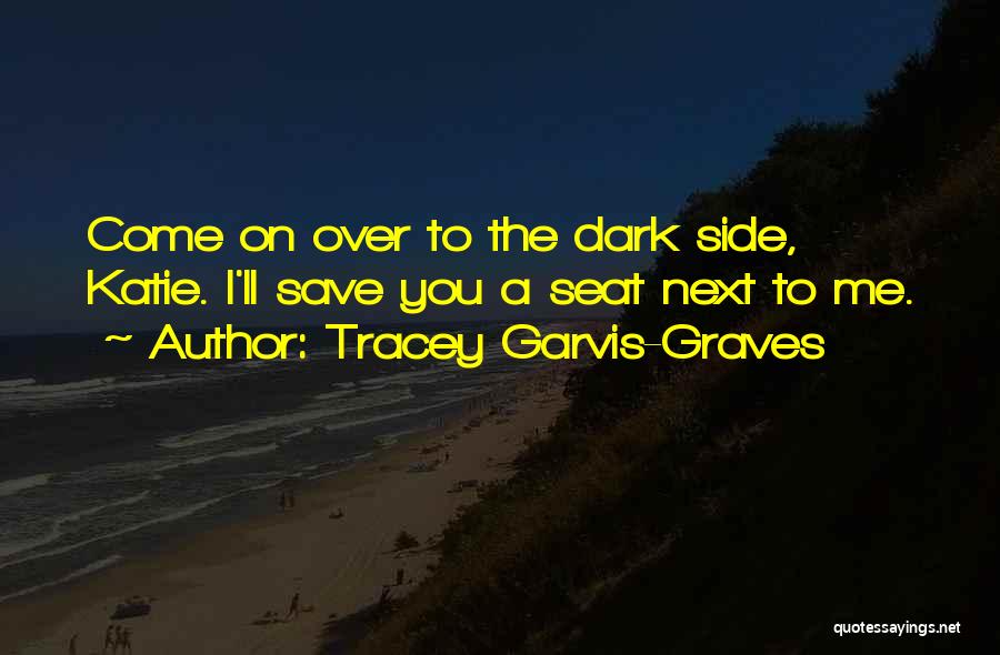 Tracey Garvis-Graves Quotes: Come On Over To The Dark Side, Katie. I'll Save You A Seat Next To Me.