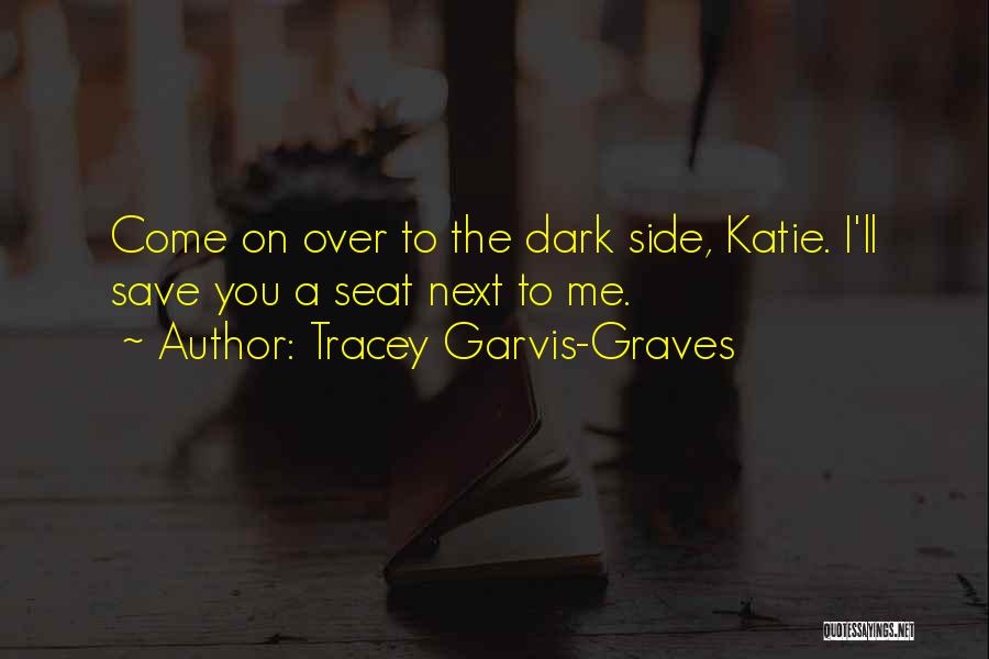 Tracey Garvis-Graves Quotes: Come On Over To The Dark Side, Katie. I'll Save You A Seat Next To Me.