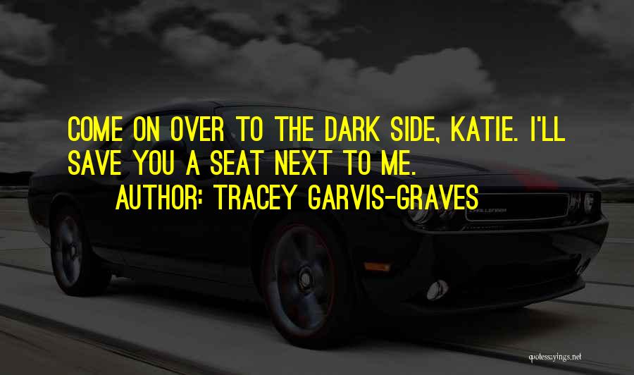 Tracey Garvis-Graves Quotes: Come On Over To The Dark Side, Katie. I'll Save You A Seat Next To Me.