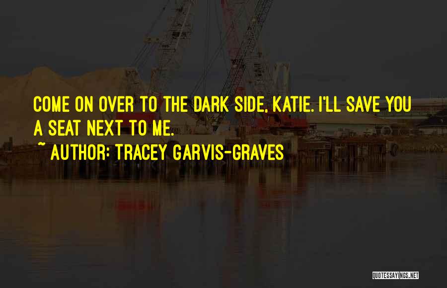 Tracey Garvis-Graves Quotes: Come On Over To The Dark Side, Katie. I'll Save You A Seat Next To Me.