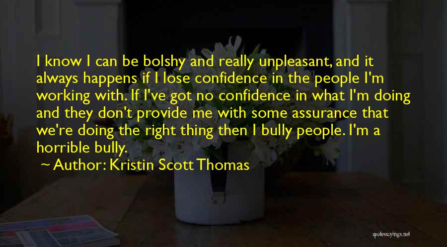 Kristin Scott Thomas Quotes: I Know I Can Be Bolshy And Really Unpleasant, And It Always Happens If I Lose Confidence In The People