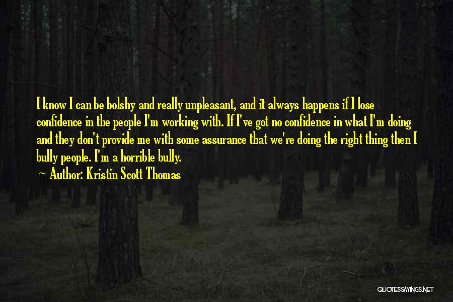 Kristin Scott Thomas Quotes: I Know I Can Be Bolshy And Really Unpleasant, And It Always Happens If I Lose Confidence In The People