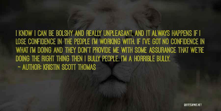 Kristin Scott Thomas Quotes: I Know I Can Be Bolshy And Really Unpleasant, And It Always Happens If I Lose Confidence In The People