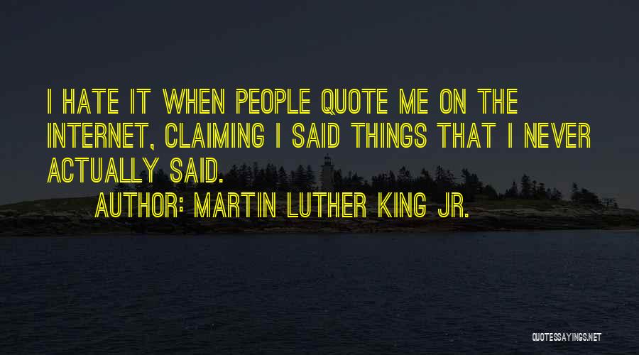 Martin Luther King Jr. Quotes: I Hate It When People Quote Me On The Internet, Claiming I Said Things That I Never Actually Said.