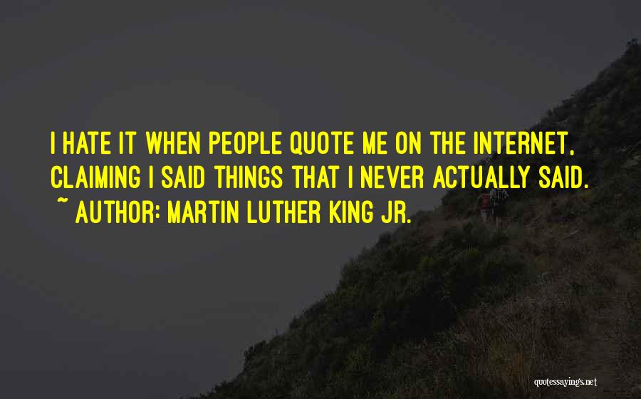 Martin Luther King Jr. Quotes: I Hate It When People Quote Me On The Internet, Claiming I Said Things That I Never Actually Said.