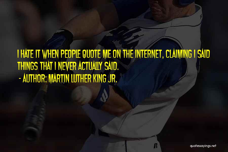 Martin Luther King Jr. Quotes: I Hate It When People Quote Me On The Internet, Claiming I Said Things That I Never Actually Said.